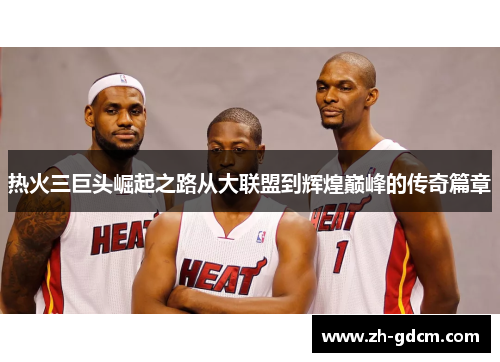 热火三巨头崛起之路从大联盟到辉煌巅峰的传奇篇章