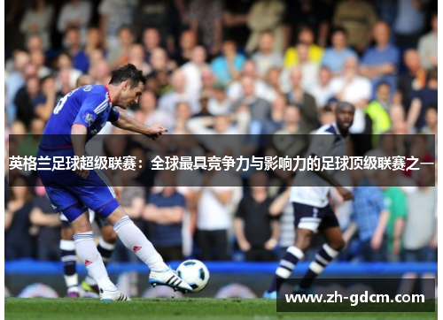 英格兰足球超级联赛：全球最具竞争力与影响力的足球顶级联赛之一