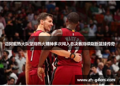 迈阿密热火队坚持热火精神多次闯入总决赛持续刷新篮球传奇