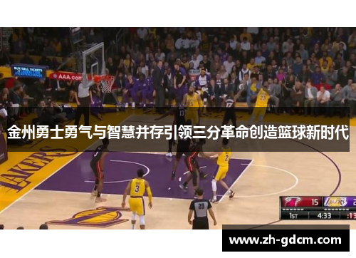 金州勇士勇气与智慧并存引领三分革命创造篮球新时代