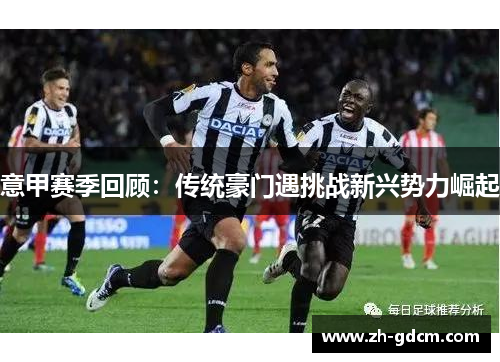 意甲赛季回顾：传统豪门遇挑战新兴势力崛起