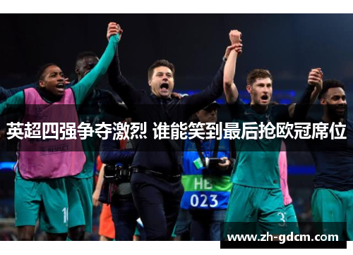 英超四强争夺激烈 谁能笑到最后抢欧冠席位