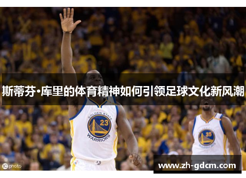 斯蒂芬·库里的体育精神如何引领足球文化新风潮
