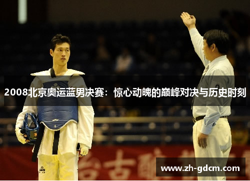 2008北京奥运蓝男决赛：惊心动魄的巅峰对决与历史时刻